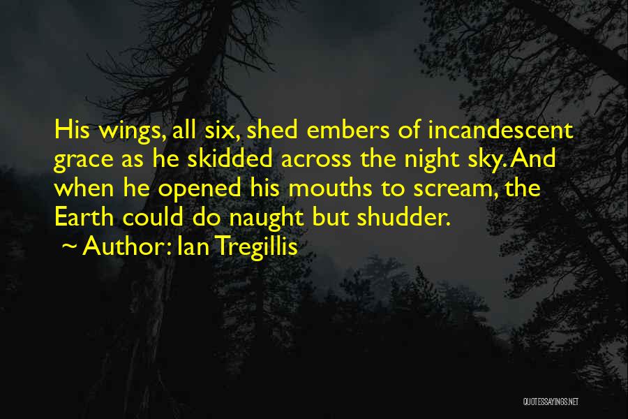 Ian Tregillis Quotes: His Wings, All Six, Shed Embers Of Incandescent Grace As He Skidded Across The Night Sky. And When He Opened