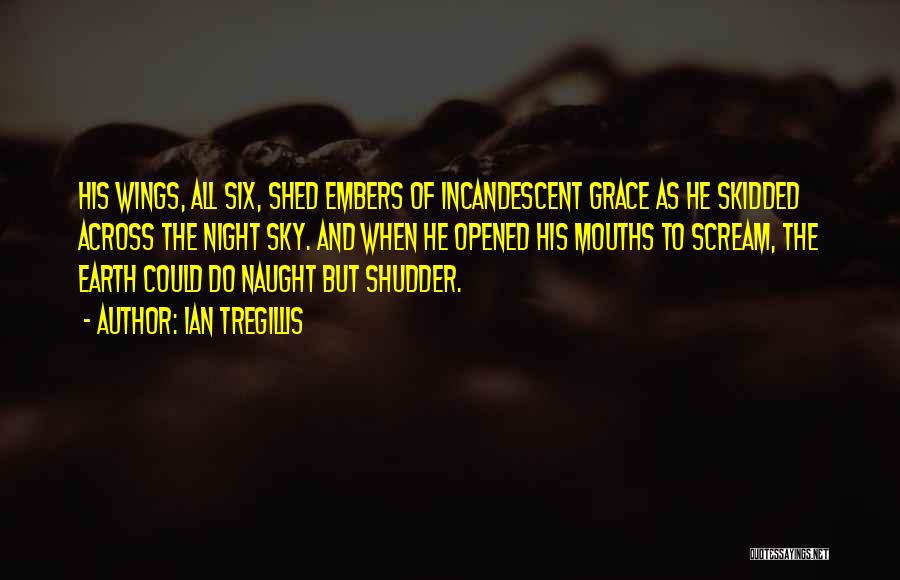 Ian Tregillis Quotes: His Wings, All Six, Shed Embers Of Incandescent Grace As He Skidded Across The Night Sky. And When He Opened
