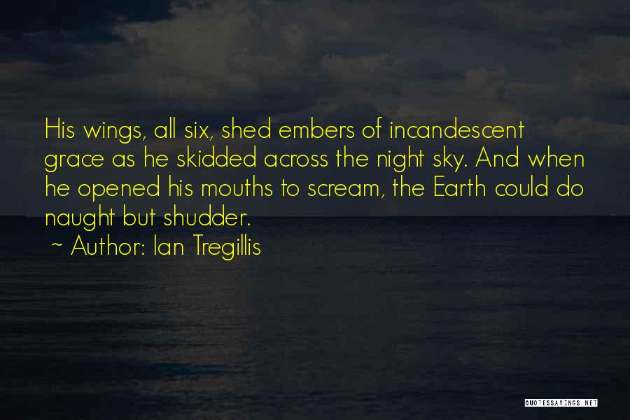 Ian Tregillis Quotes: His Wings, All Six, Shed Embers Of Incandescent Grace As He Skidded Across The Night Sky. And When He Opened