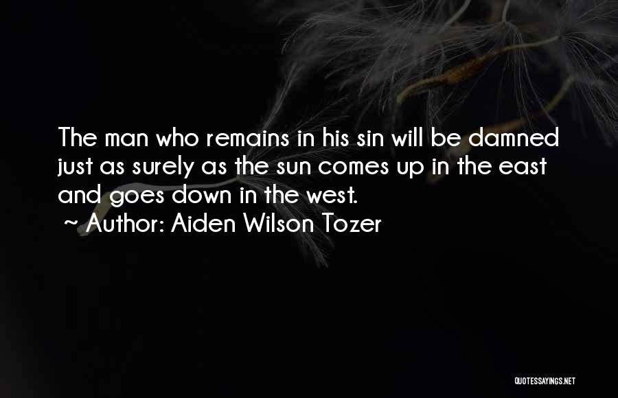 Aiden Wilson Tozer Quotes: The Man Who Remains In His Sin Will Be Damned Just As Surely As The Sun Comes Up In The