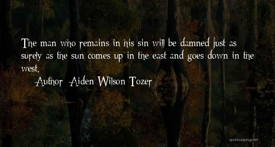 Aiden Wilson Tozer Quotes: The Man Who Remains In His Sin Will Be Damned Just As Surely As The Sun Comes Up In The