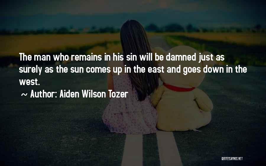 Aiden Wilson Tozer Quotes: The Man Who Remains In His Sin Will Be Damned Just As Surely As The Sun Comes Up In The