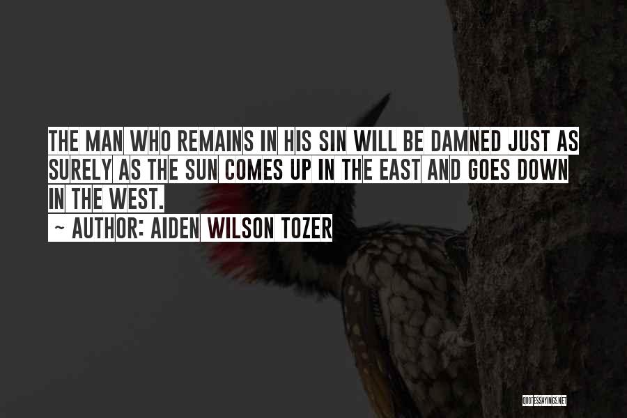Aiden Wilson Tozer Quotes: The Man Who Remains In His Sin Will Be Damned Just As Surely As The Sun Comes Up In The