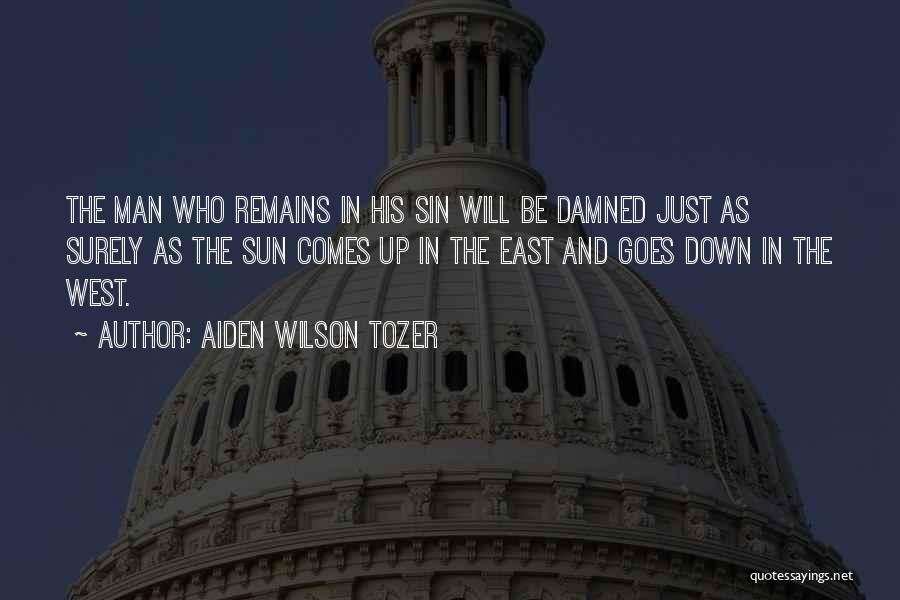 Aiden Wilson Tozer Quotes: The Man Who Remains In His Sin Will Be Damned Just As Surely As The Sun Comes Up In The