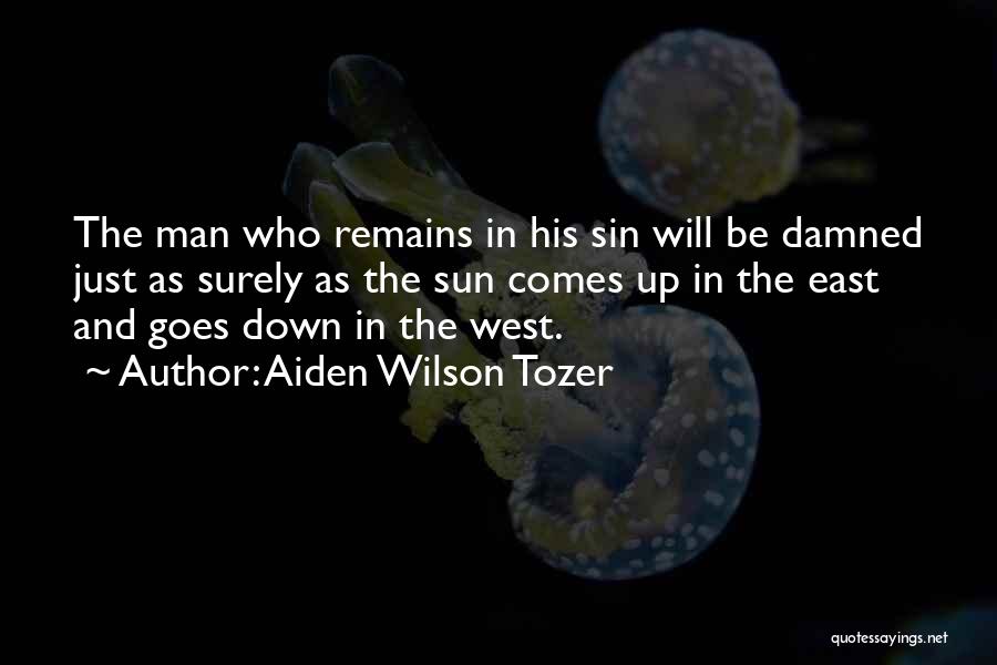 Aiden Wilson Tozer Quotes: The Man Who Remains In His Sin Will Be Damned Just As Surely As The Sun Comes Up In The