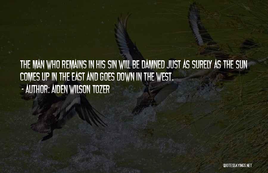 Aiden Wilson Tozer Quotes: The Man Who Remains In His Sin Will Be Damned Just As Surely As The Sun Comes Up In The