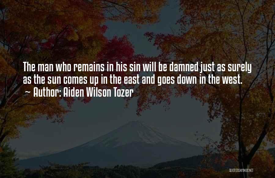 Aiden Wilson Tozer Quotes: The Man Who Remains In His Sin Will Be Damned Just As Surely As The Sun Comes Up In The