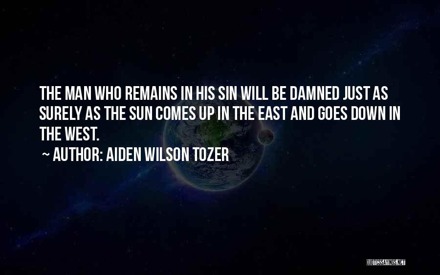 Aiden Wilson Tozer Quotes: The Man Who Remains In His Sin Will Be Damned Just As Surely As The Sun Comes Up In The