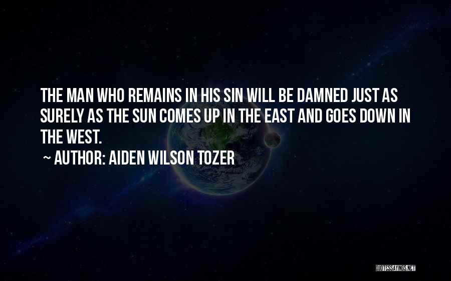 Aiden Wilson Tozer Quotes: The Man Who Remains In His Sin Will Be Damned Just As Surely As The Sun Comes Up In The