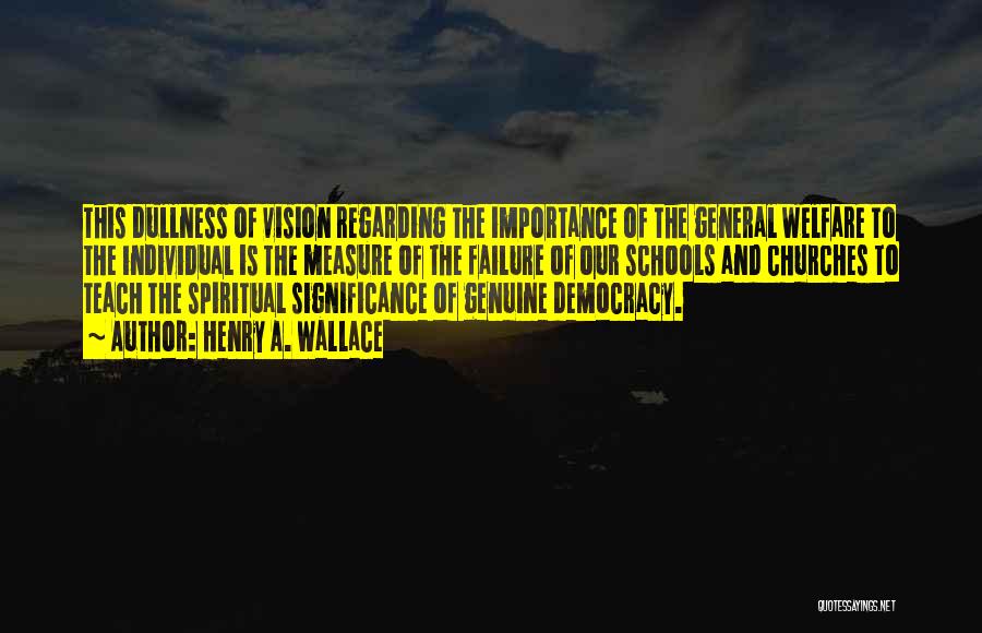 Henry A. Wallace Quotes: This Dullness Of Vision Regarding The Importance Of The General Welfare To The Individual Is The Measure Of The Failure