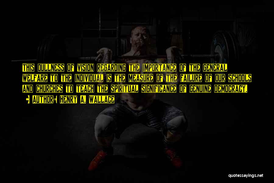 Henry A. Wallace Quotes: This Dullness Of Vision Regarding The Importance Of The General Welfare To The Individual Is The Measure Of The Failure