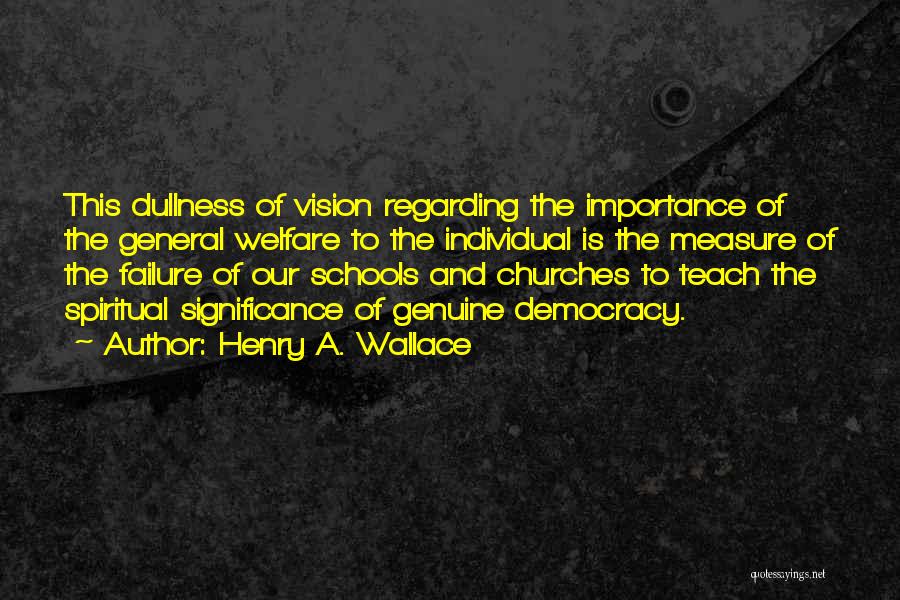 Henry A. Wallace Quotes: This Dullness Of Vision Regarding The Importance Of The General Welfare To The Individual Is The Measure Of The Failure