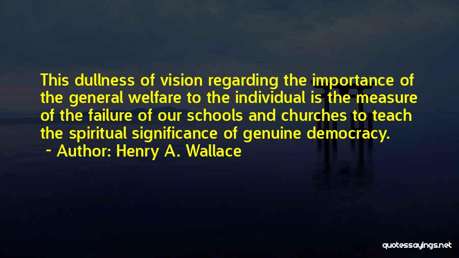 Henry A. Wallace Quotes: This Dullness Of Vision Regarding The Importance Of The General Welfare To The Individual Is The Measure Of The Failure
