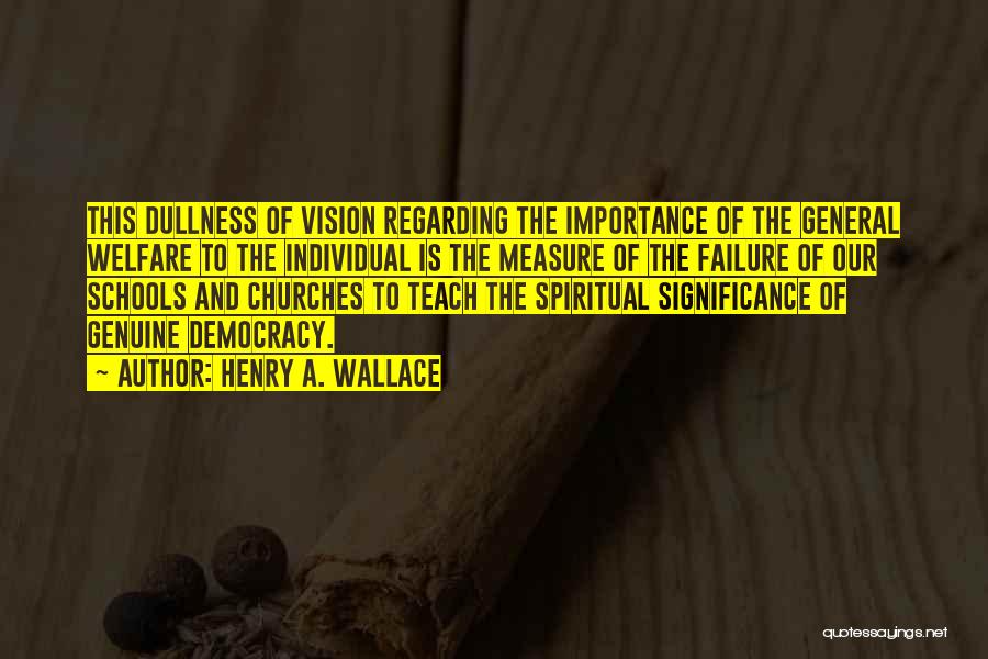 Henry A. Wallace Quotes: This Dullness Of Vision Regarding The Importance Of The General Welfare To The Individual Is The Measure Of The Failure