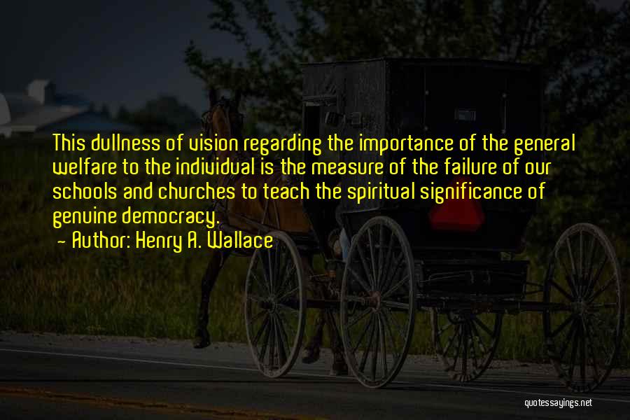 Henry A. Wallace Quotes: This Dullness Of Vision Regarding The Importance Of The General Welfare To The Individual Is The Measure Of The Failure