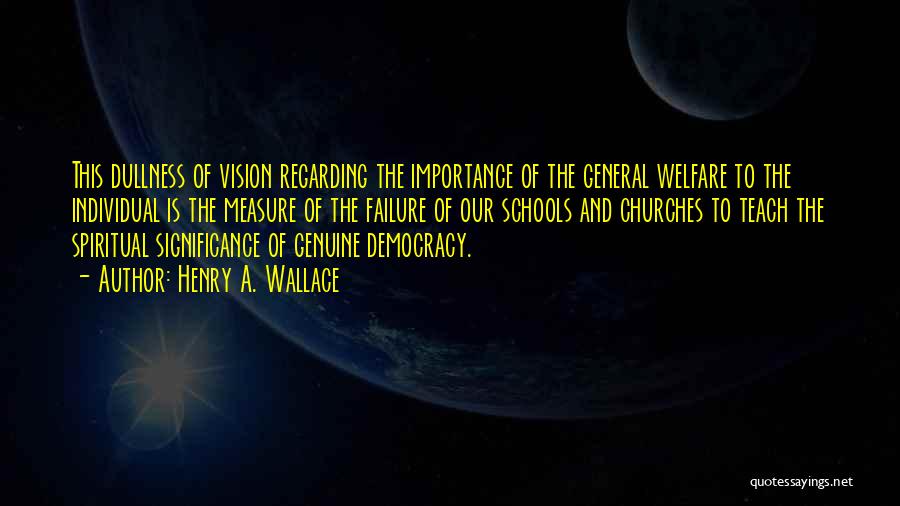 Henry A. Wallace Quotes: This Dullness Of Vision Regarding The Importance Of The General Welfare To The Individual Is The Measure Of The Failure