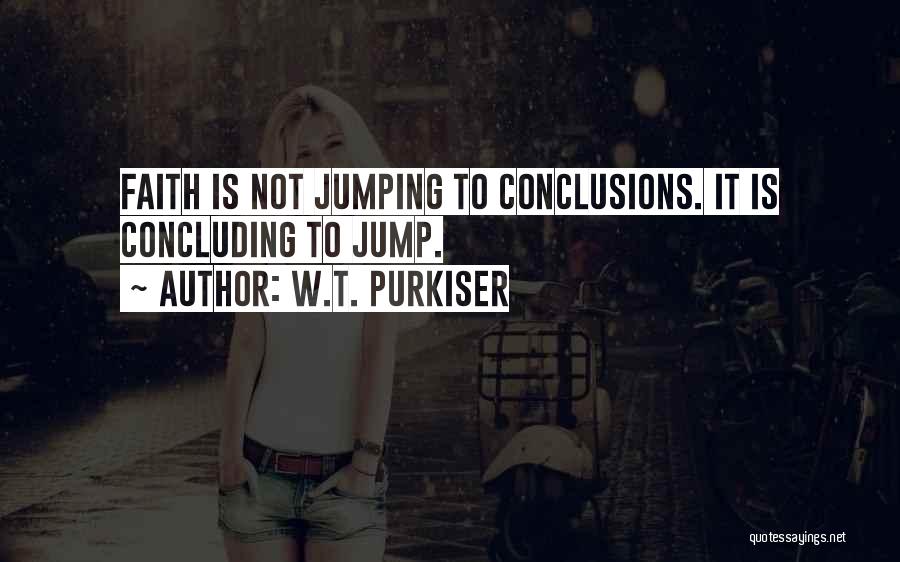 W.T. Purkiser Quotes: Faith Is Not Jumping To Conclusions. It Is Concluding To Jump.