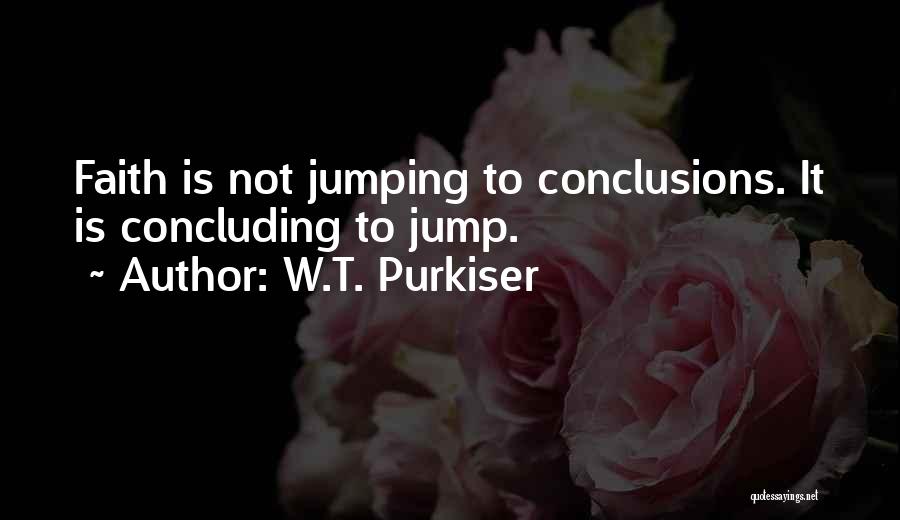 W.T. Purkiser Quotes: Faith Is Not Jumping To Conclusions. It Is Concluding To Jump.