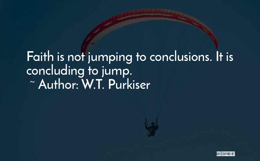 W.T. Purkiser Quotes: Faith Is Not Jumping To Conclusions. It Is Concluding To Jump.