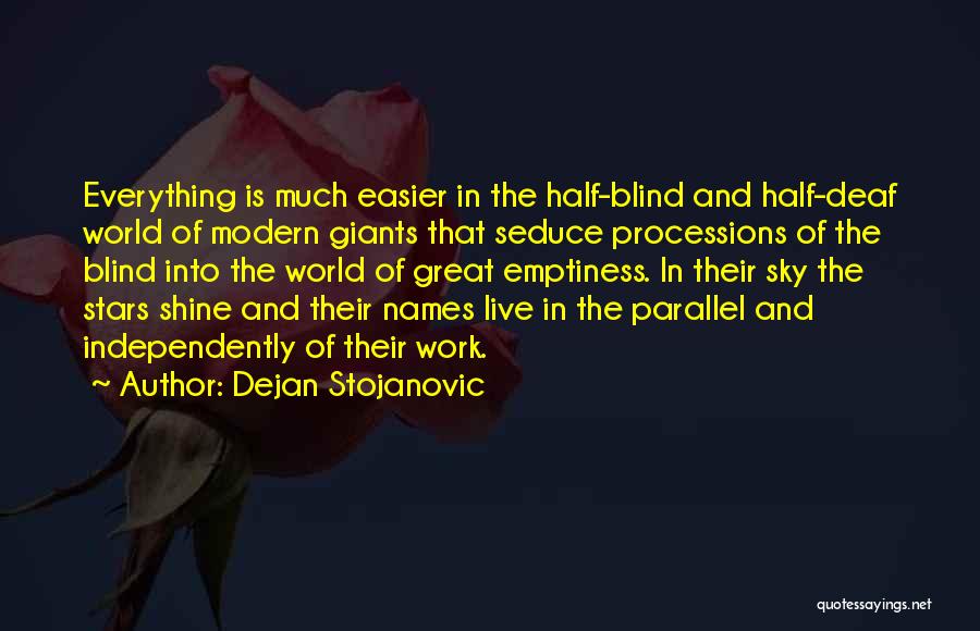 Dejan Stojanovic Quotes: Everything Is Much Easier In The Half-blind And Half-deaf World Of Modern Giants That Seduce Processions Of The Blind Into
