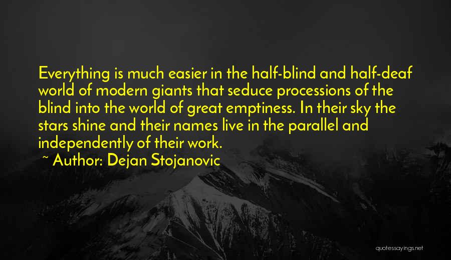 Dejan Stojanovic Quotes: Everything Is Much Easier In The Half-blind And Half-deaf World Of Modern Giants That Seduce Processions Of The Blind Into