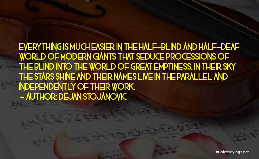 Dejan Stojanovic Quotes: Everything Is Much Easier In The Half-blind And Half-deaf World Of Modern Giants That Seduce Processions Of The Blind Into