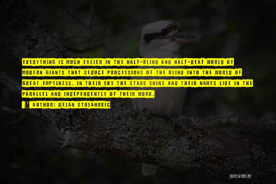 Dejan Stojanovic Quotes: Everything Is Much Easier In The Half-blind And Half-deaf World Of Modern Giants That Seduce Processions Of The Blind Into