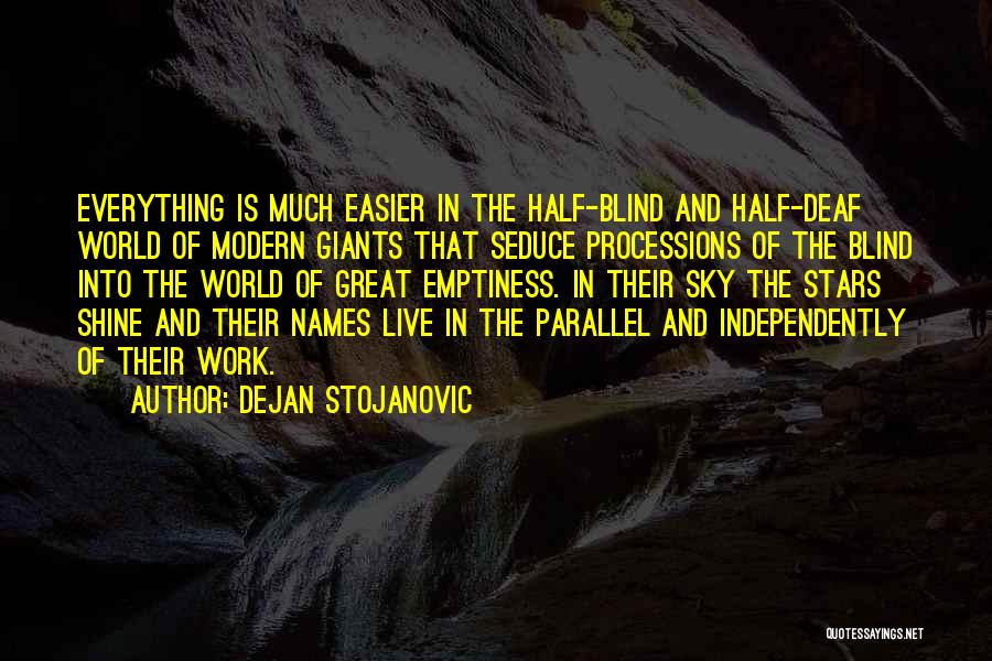 Dejan Stojanovic Quotes: Everything Is Much Easier In The Half-blind And Half-deaf World Of Modern Giants That Seduce Processions Of The Blind Into