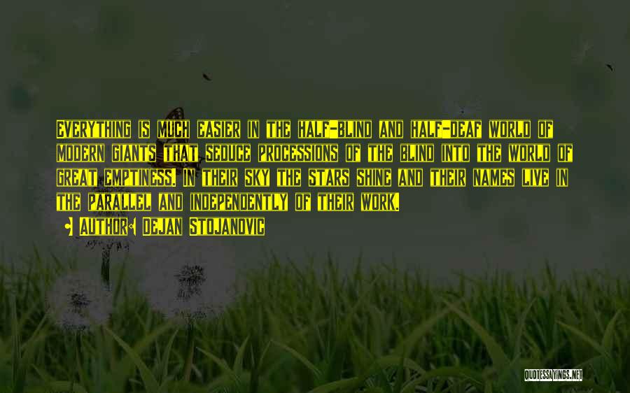 Dejan Stojanovic Quotes: Everything Is Much Easier In The Half-blind And Half-deaf World Of Modern Giants That Seduce Processions Of The Blind Into