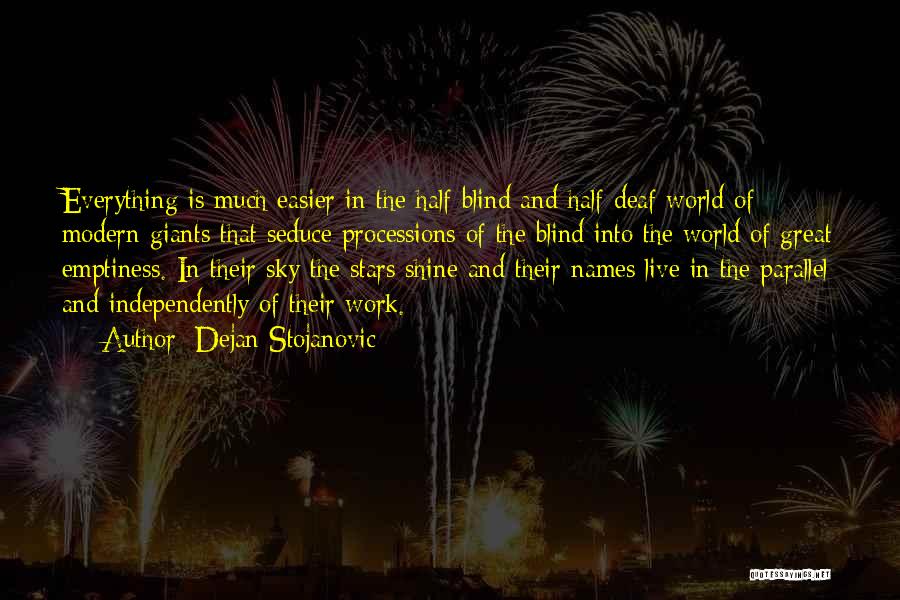 Dejan Stojanovic Quotes: Everything Is Much Easier In The Half-blind And Half-deaf World Of Modern Giants That Seduce Processions Of The Blind Into