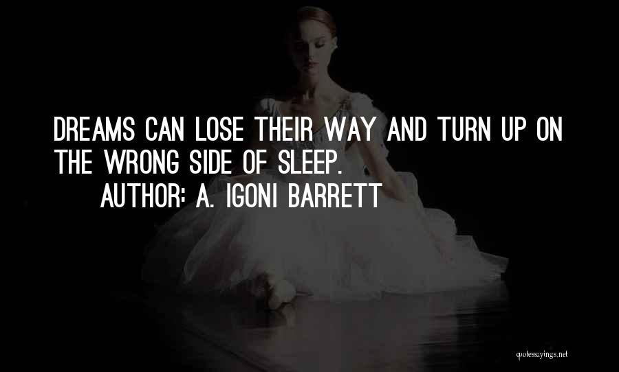 A. Igoni Barrett Quotes: Dreams Can Lose Their Way And Turn Up On The Wrong Side Of Sleep.