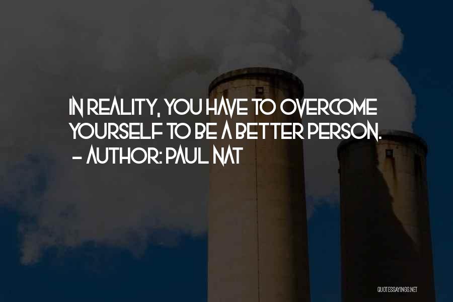 Paul Nat Quotes: In Reality, You Have To Overcome Yourself To Be A Better Person.