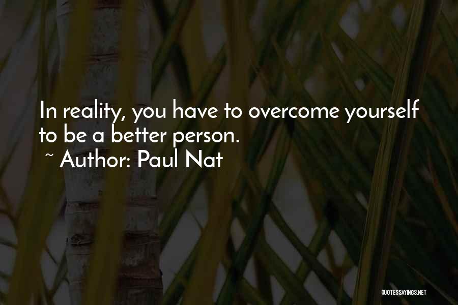 Paul Nat Quotes: In Reality, You Have To Overcome Yourself To Be A Better Person.