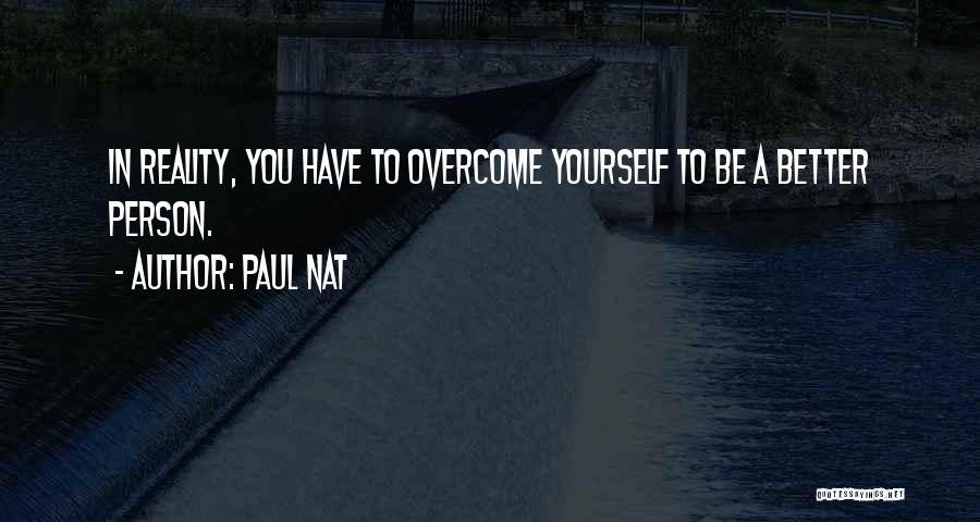 Paul Nat Quotes: In Reality, You Have To Overcome Yourself To Be A Better Person.