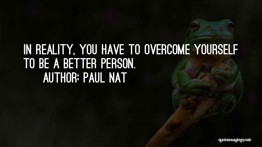 Paul Nat Quotes: In Reality, You Have To Overcome Yourself To Be A Better Person.