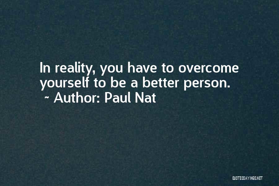 Paul Nat Quotes: In Reality, You Have To Overcome Yourself To Be A Better Person.