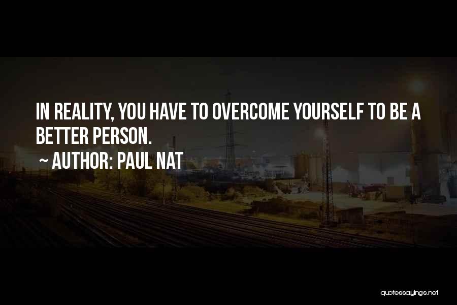 Paul Nat Quotes: In Reality, You Have To Overcome Yourself To Be A Better Person.