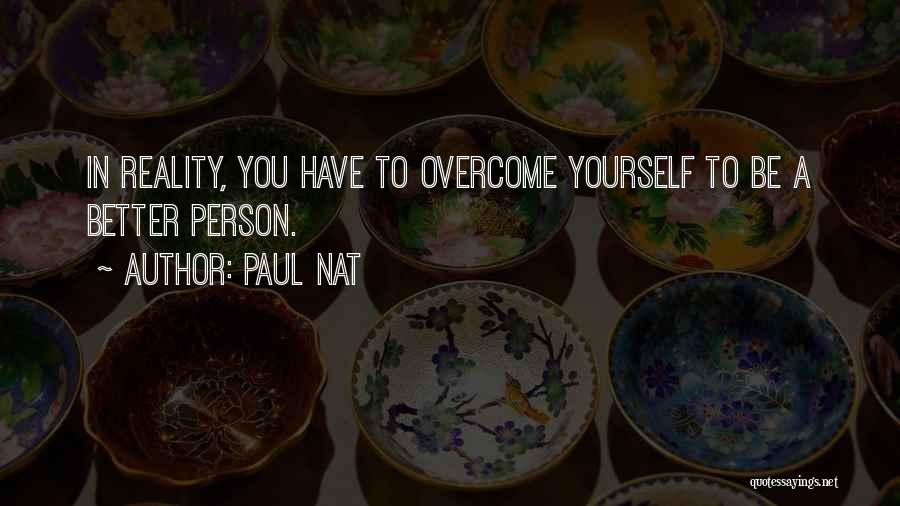 Paul Nat Quotes: In Reality, You Have To Overcome Yourself To Be A Better Person.