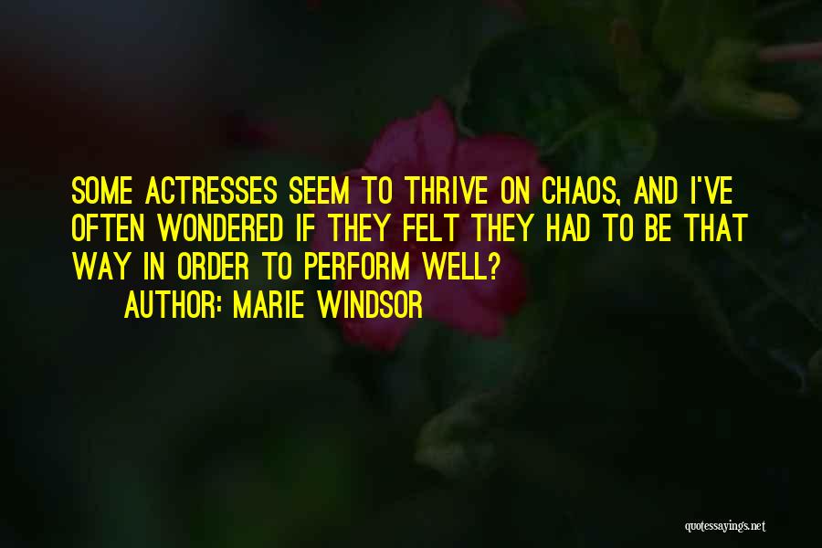 Marie Windsor Quotes: Some Actresses Seem To Thrive On Chaos, And I've Often Wondered If They Felt They Had To Be That Way