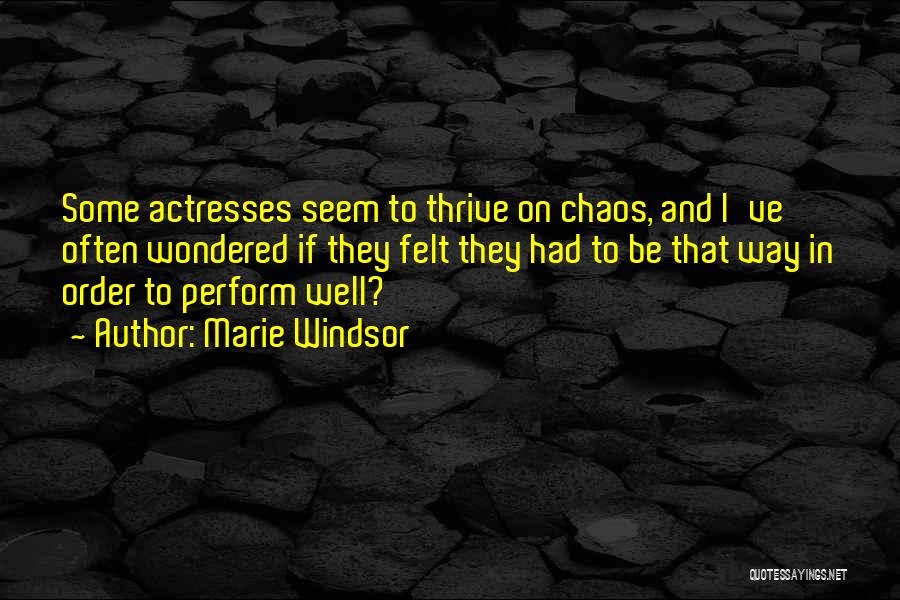 Marie Windsor Quotes: Some Actresses Seem To Thrive On Chaos, And I've Often Wondered If They Felt They Had To Be That Way