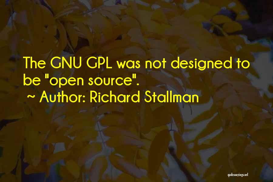 Richard Stallman Quotes: The Gnu Gpl Was Not Designed To Be Open Source.