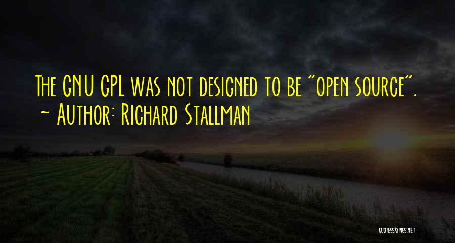 Richard Stallman Quotes: The Gnu Gpl Was Not Designed To Be Open Source.