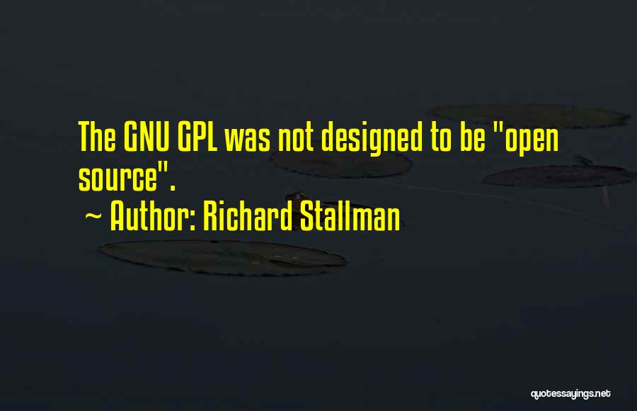 Richard Stallman Quotes: The Gnu Gpl Was Not Designed To Be Open Source.