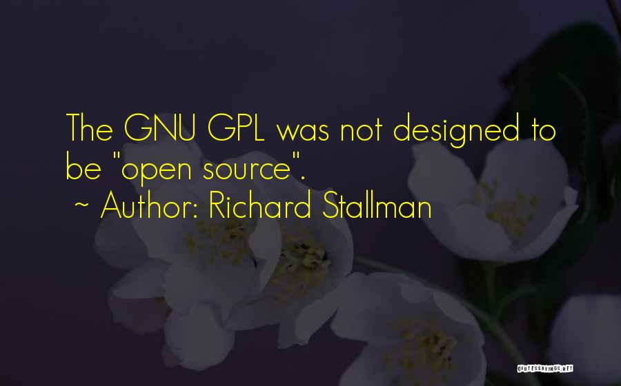 Richard Stallman Quotes: The Gnu Gpl Was Not Designed To Be Open Source.