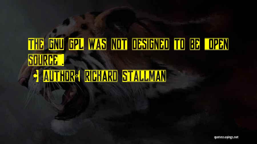 Richard Stallman Quotes: The Gnu Gpl Was Not Designed To Be Open Source.