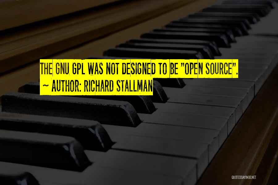 Richard Stallman Quotes: The Gnu Gpl Was Not Designed To Be Open Source.