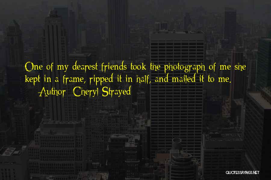 Cheryl Strayed Quotes: One Of My Dearest Friends Took The Photograph Of Me She Kept In A Frame, Ripped It In Half, And