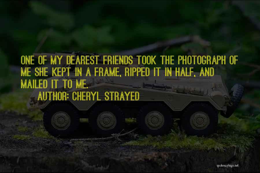 Cheryl Strayed Quotes: One Of My Dearest Friends Took The Photograph Of Me She Kept In A Frame, Ripped It In Half, And