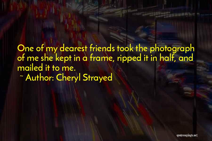 Cheryl Strayed Quotes: One Of My Dearest Friends Took The Photograph Of Me She Kept In A Frame, Ripped It In Half, And