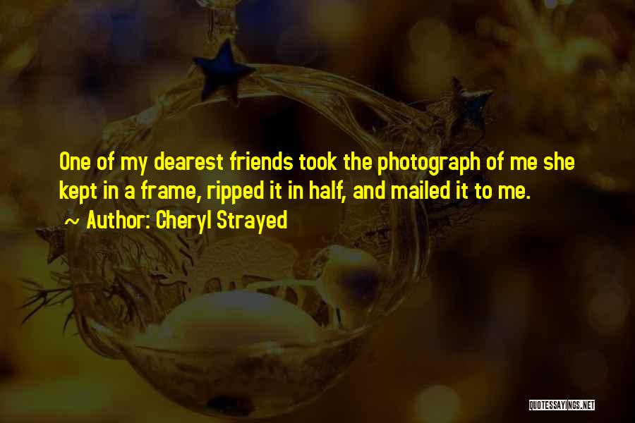 Cheryl Strayed Quotes: One Of My Dearest Friends Took The Photograph Of Me She Kept In A Frame, Ripped It In Half, And